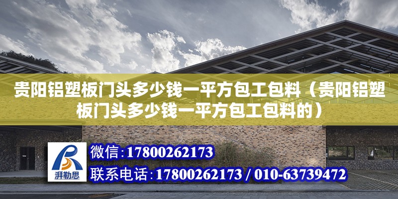 貴陽鋁塑板門頭多少錢一平方包工包料（貴陽鋁塑板門頭多少錢一平方包工包料的）