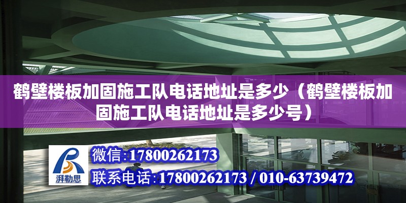 鶴壁樓板加固施工隊電話地址是多少（鶴壁樓板加固施工隊電話地址是多少號）