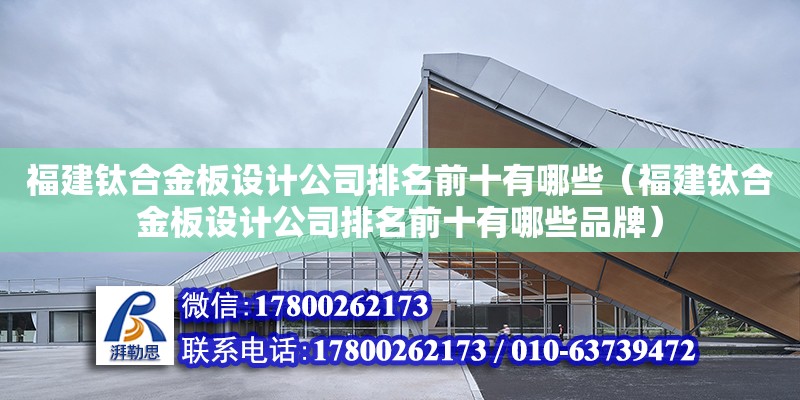 福建鈦合金板設計公司排名前十有哪些（福建鈦合金板設計公司排名前十有哪些品牌） 鋼結構網架設計