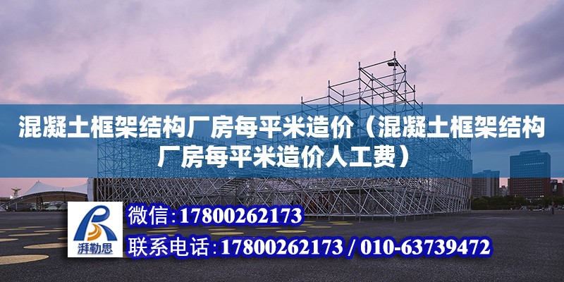 混凝土框架結構廠房每平米造價（混凝土框架結構廠房每平米造價人工費） 鋼結構網架設計