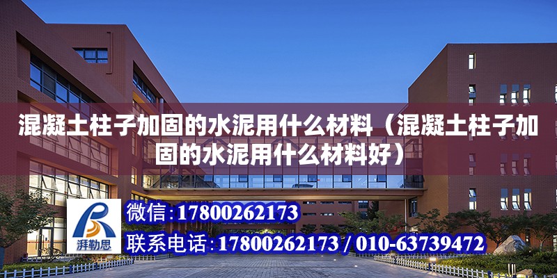 混凝土柱子加固的水泥用什么材料（混凝土柱子加固的水泥用什么材料好）