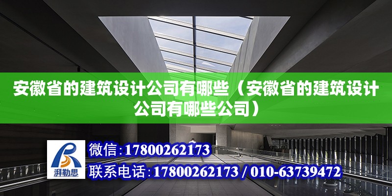 安徽省的建筑設(shè)計(jì)公司有哪些（安徽省的建筑設(shè)計(jì)公司有哪些公司）