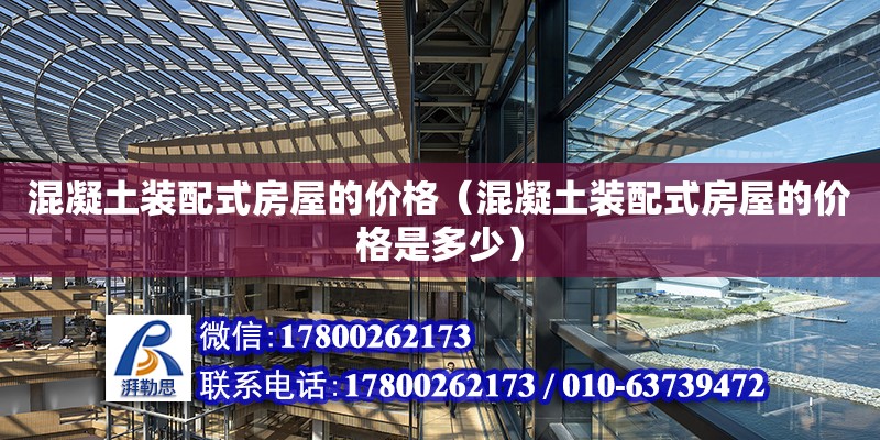 混凝土裝配式房屋的價格（混凝土裝配式房屋的價格是多少） 北京加固設計（加固設計公司）