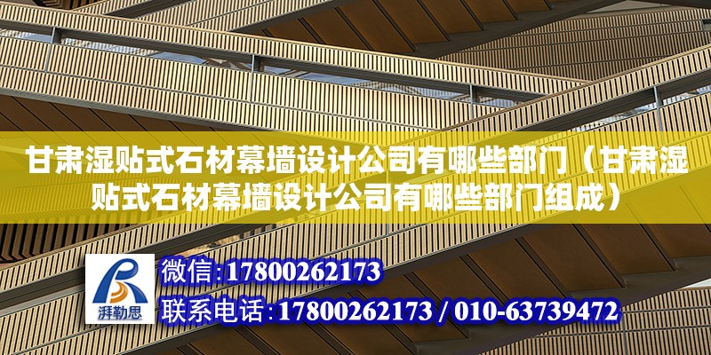 甘肅濕貼式石材幕墻設計公司有哪些部門（甘肅濕貼式石材幕墻設計公司有哪些部門組成）