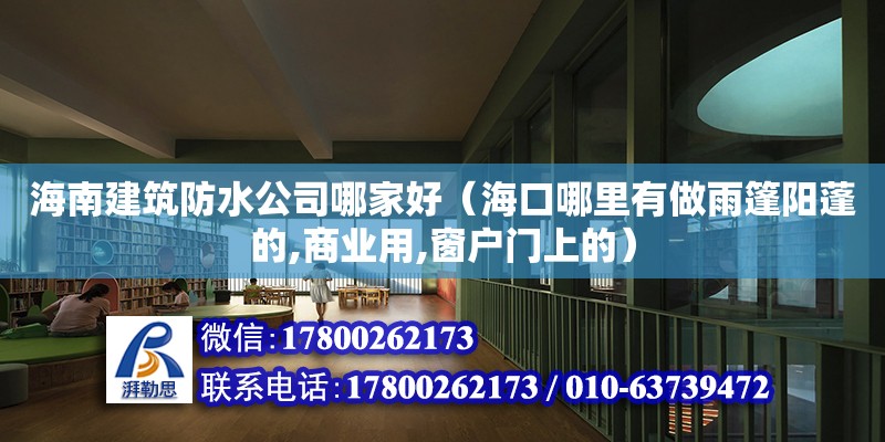 海南建筑防水公司哪家好（海口哪里有做雨篷陽蓬的,商業用,窗戶門上的）