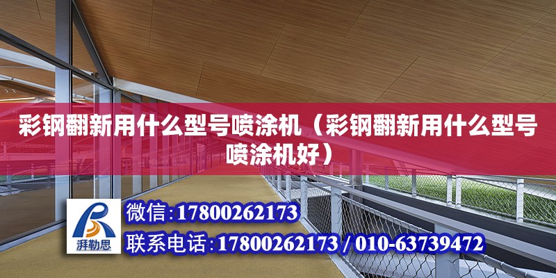 彩鋼翻新用什么型號噴涂機（彩鋼翻新用什么型號噴涂機好） 鋼結構網架設計