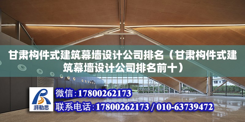 甘肅構件式建筑幕墻設計公司排名（甘肅構件式建筑幕墻設計公司排名前十）