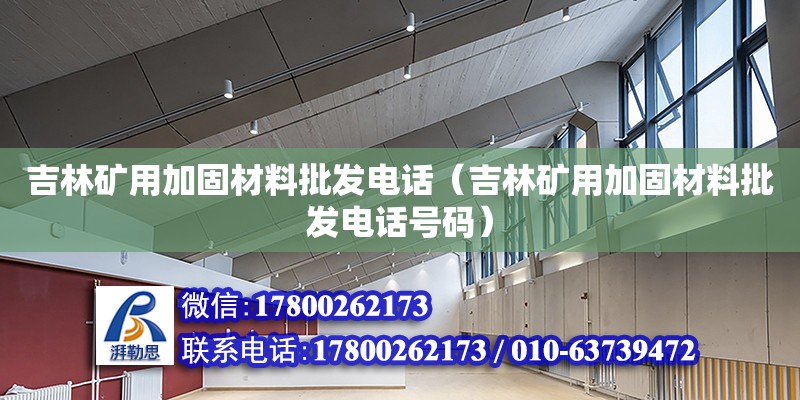 吉林礦用加固材料批發(fā)電話（吉林礦用加固材料批發(fā)電話號碼） 北京加固設計（加固設計公司）