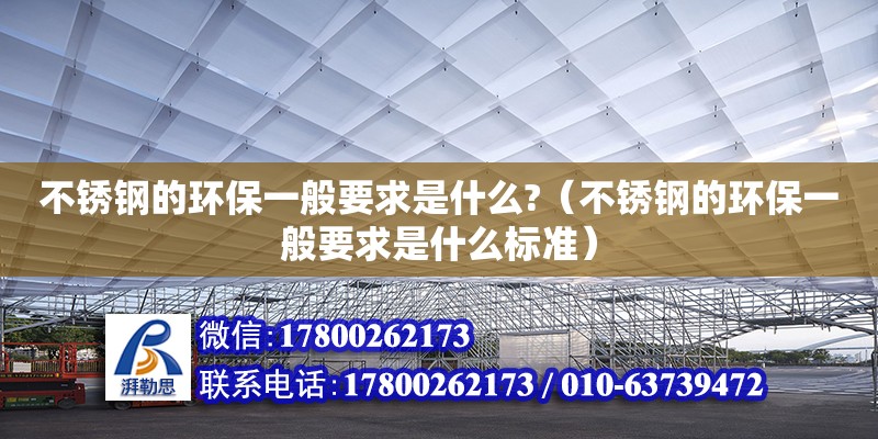 不銹鋼的環保一般要求是什么?（不銹鋼的環保一般要求是什么標準）