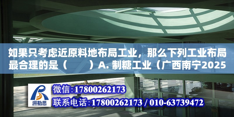 如果只考慮近原料地布局工業(yè)，那么下列工業(yè)布局最合理的是（　　）A. 制糖工業(yè)（廣西南寧2025年規(guī)上工業(yè)產(chǎn)值能達(dá)到8000億嗎）