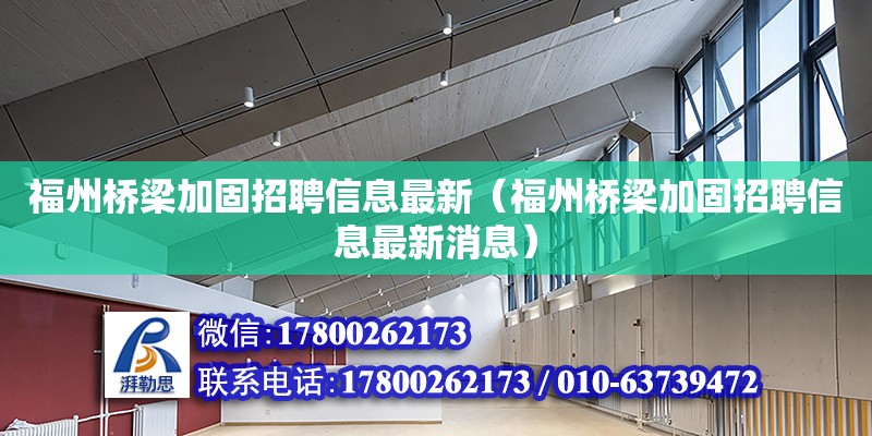 福州橋梁加固招聘信息最新（福州橋梁加固招聘信息最新消息） 鋼結構網(wǎng)架設計