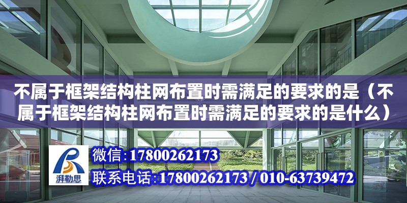 不屬于框架結構柱網布置時需滿足的要求的是（不屬于框架結構柱網布置時需滿足的要求的是什么）