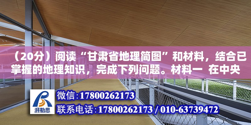 （20分）閱讀“甘肅省地理簡圖”和材料，結合已掌握的地理知識，完成下列問題。材料一  在中央十七屆五中全會上提出了新的能源發展計劃，再加上風電成本的持續降低，已接近水電（2020甘肅農村電網改造村有哪些） 鋼結構網架設計