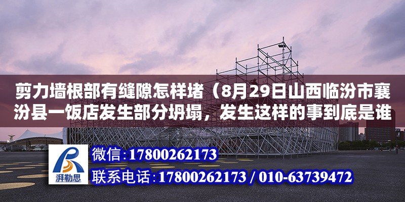 剪力墻根部有縫隙怎樣堵（8月29日山西臨汾市襄汾縣一飯店發(fā)生部分坍塌，發(fā)生這樣的事到底是誰之過）