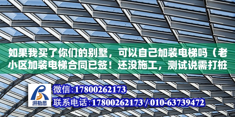 如果我買了你們的別墅，可以自己加裝電梯嗎（老小區(qū)加裝電梯合同已簽！還沒施工，測試說需打樁要加3萬，合理嗎） 鋼結(jié)構(gòu)網(wǎng)架設(shè)計