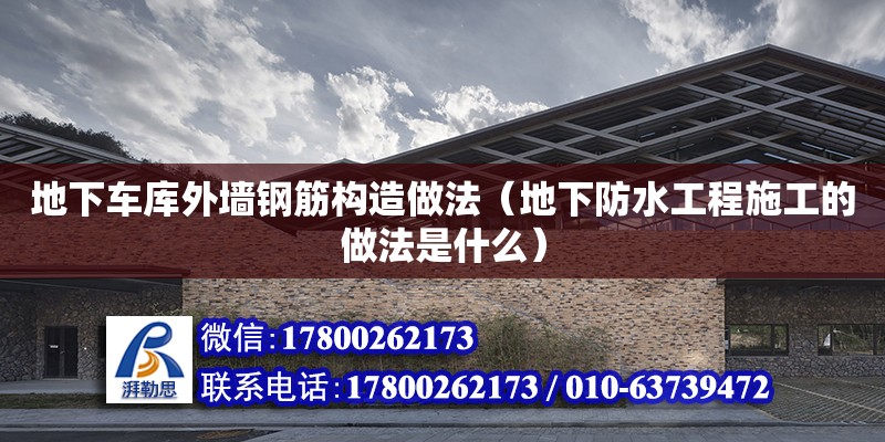 地下車庫外墻鋼筋構造做法（地下防水工程施工的做法是什么） 鋼結構網架設計