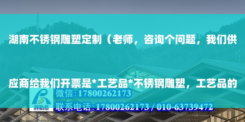 湖南不銹鋼雕塑定制（老師，咨詢個問題，我們供應商給我們開票是*工藝品*不銹鋼雕塑，工藝品的材質是金屬制品不銹鋼，我們給客戶開的是*金屬制品*場地背景板，這樣可以么

設計方案+現場圖片，我們都有）