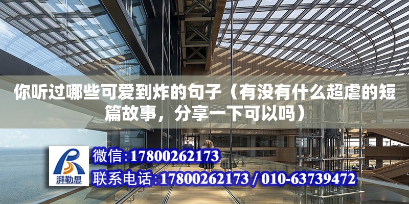 你聽過哪些可愛到炸的句子（有沒有什么超虐的短篇故事，分享一下可以嗎）