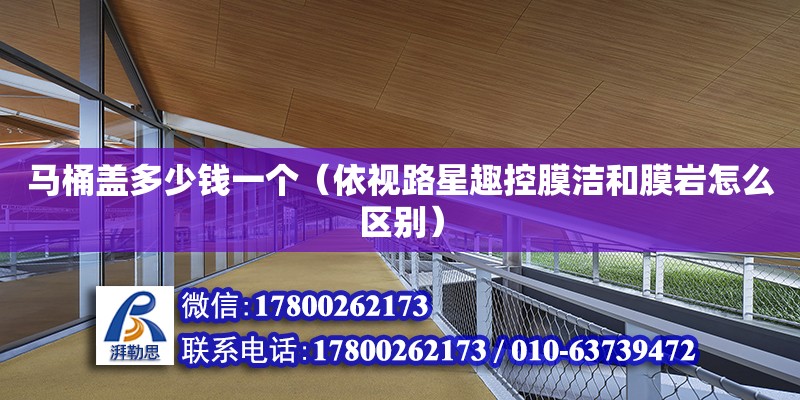 馬桶蓋多少錢一個（依視路星趣控膜潔和膜巖怎么區別） 鋼結構網架設計