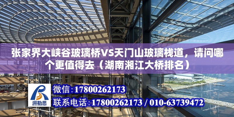 張家界大峽谷玻璃橋VS天門山玻璃棧道，請問哪個更值得去（湖南湘江大橋排名） 鋼結構網架設計