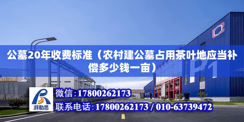 公墓20年收費標準（農村建公墓占用茶葉地應當補償多少錢一畝） 鋼結構網架設計