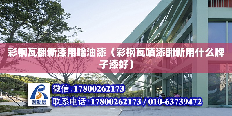 彩鋼瓦翻新漆用啥油漆（彩鋼瓦噴漆翻新用什么牌子漆好） 鋼結(jié)構(gòu)網(wǎng)架設(shè)計