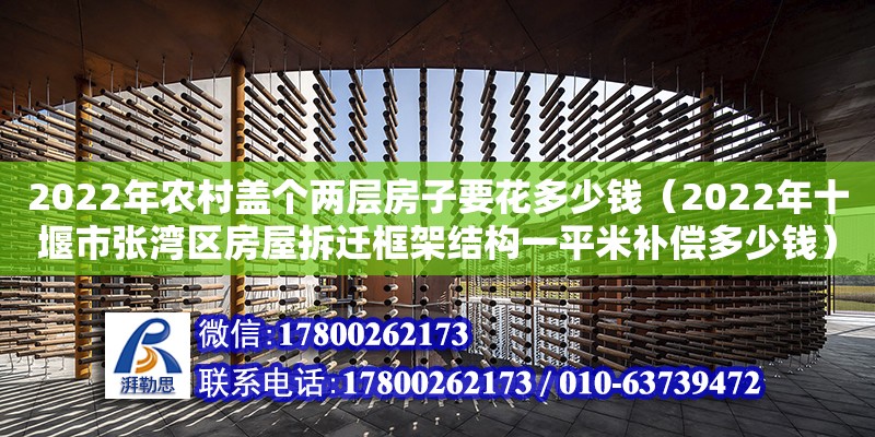 2022年農村蓋個兩層房子要花多少錢（2022年十堰市張灣區房屋拆遷框架結構一平米補償多少錢） 鋼結構網架設計