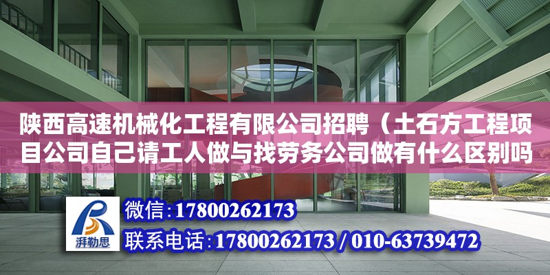 陜西高速機械化工程有限公司招聘（土石方工程項目公司自己請工人做與找勞務公司做有什么區別嗎）