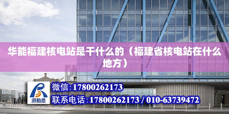 華能福建核電站是干什么的（福建省核電站在什么地方） 鋼結(jié)構(gòu)網(wǎng)架設(shè)計(jì)