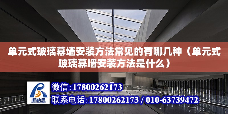 單元式玻璃幕墻安裝方法常見的有哪幾種（單元式玻璃幕墻安裝方法是什么）