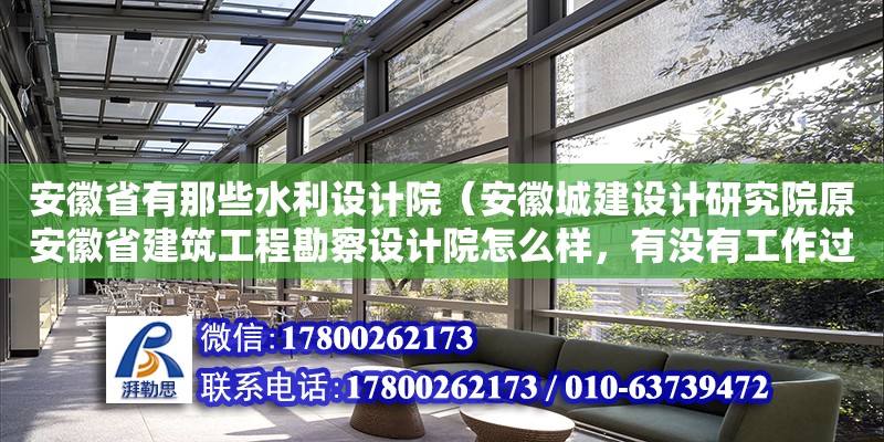 安徽省有那些水利設計院（安徽城建設計研究院原安徽省建筑工程勘察設計院怎么樣，有沒有工作過的人，求大神指點啊）