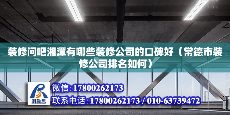 裝修問吧湘潭有哪些裝修公司的口碑好（常德市裝修公司排名如何） 鋼結構網(wǎng)架設計