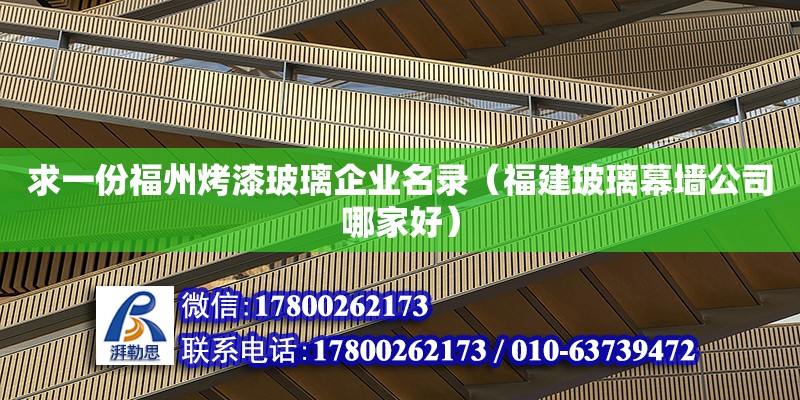 求一份福州烤漆玻璃企業名錄（福建玻璃幕墻公司哪家好）