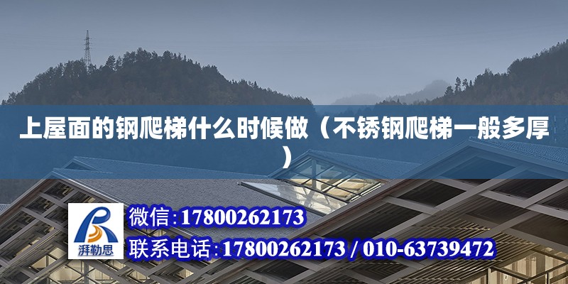 上屋面的鋼爬梯什么時候做（不銹鋼爬梯一般多厚） 鋼結構網架設計