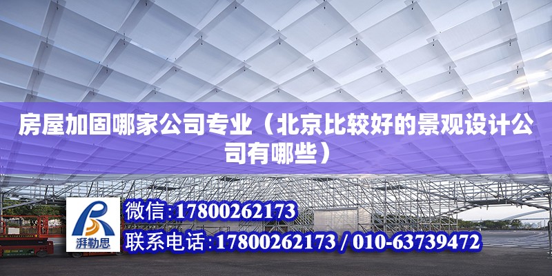 房屋加固哪家公司專業(yè)（北京比較好的景觀設(shè)計(jì)公司有哪些）