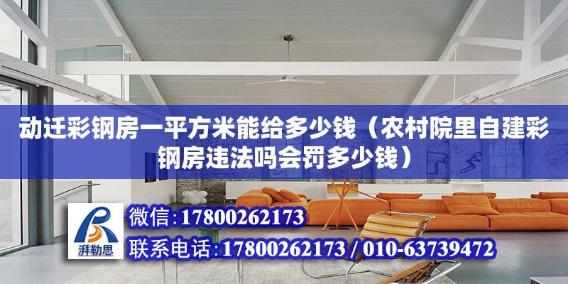 動遷彩鋼房一平方米能給多少錢（農(nóng)村院里自建彩鋼房違法嗎會罰多少錢）