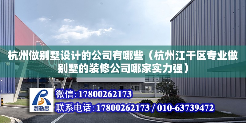 杭州做別墅設計的公司有哪些（杭州江干區專業做別墅的裝修公司哪家實力強）