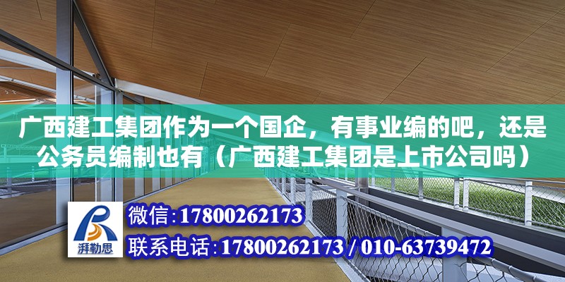 廣西建工集團作為一個國企，有事業編的吧，還是公務員編制也有（廣西建工集團是上市公司嗎） 鋼結構網架設計