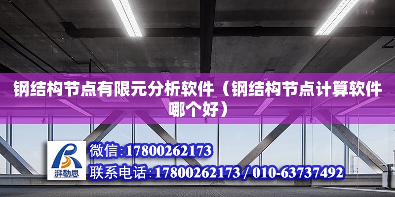 鋼結構節點有限元分析軟件（鋼結構節點計算軟件哪個好）