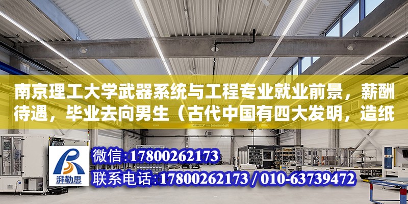 南京理工大學武器系統與工程專業就業前景，薪酬待遇，畢業去向男生（古代中國有四大發明，造紙、火藥、印刷、指南針，請問現代四大發明是什么）