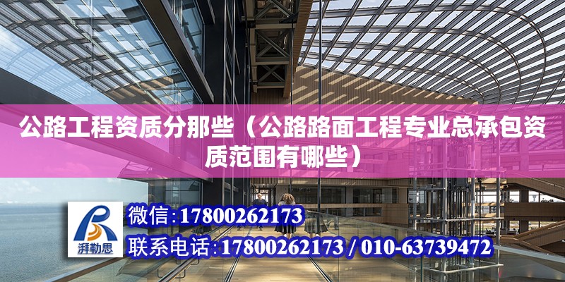 公路工程資質(zhì)分那些（公路路面工程專業(yè)總承包資質(zhì)范圍有哪些）