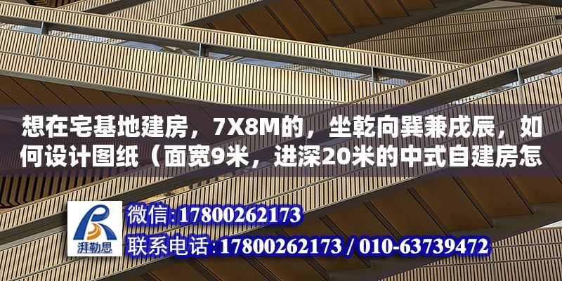 想在宅基地建房，7X8M的，坐乾向巽兼戌辰，如何設(shè)計(jì)圖紙（面寬9米，進(jìn)深20米的中式自建房怎么設(shè)計(jì)）