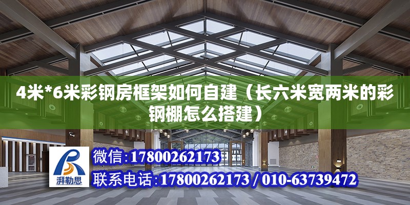 4米*6米彩鋼房框架如何自建（長六米寬兩米的彩鋼棚怎么搭建） 鋼結構網架設計