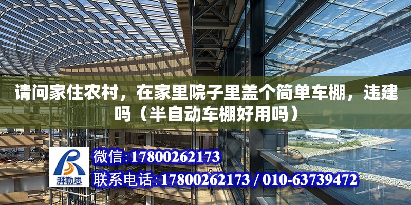 請問家住農村，在家里院子里蓋個簡單車棚，違建嗎（半自動車棚好用嗎） 鋼結構網架設計