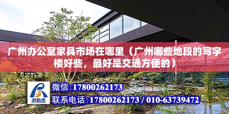 廣州辦公室家具市場在哪里（廣州哪些地段的寫字樓好些，最好是交通方便的） 鋼結構網架設計