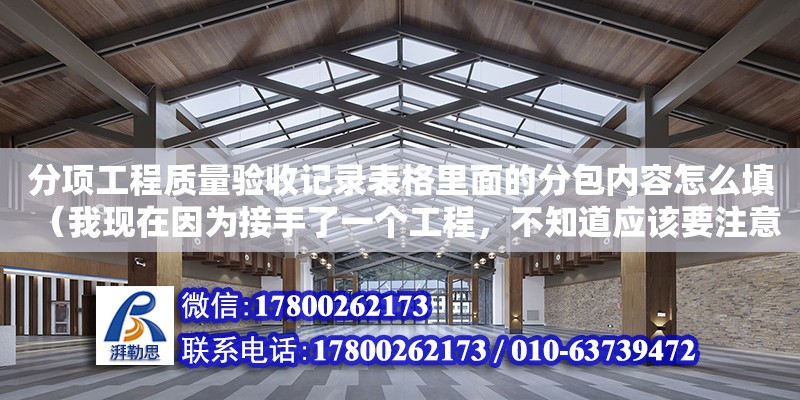 分項工程質量驗收記錄表格里面的分包內容怎么填（我現在因為接手了一個工程，不知道應該要注意什么。想要問一下勘察設計項目勞務分包的規定有哪些） 鋼結構網架設計