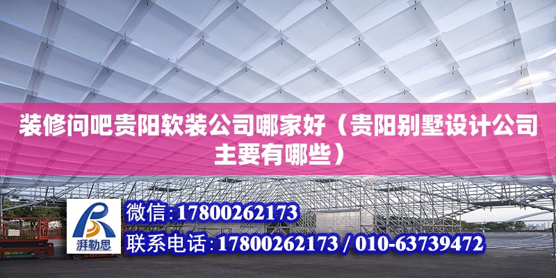 裝修問吧貴陽軟裝公司哪家好（貴陽別墅設計公司主要有哪些）