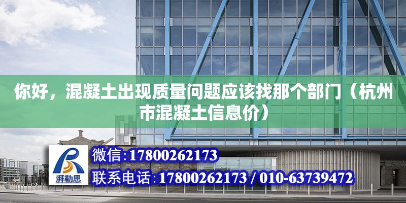 你好，混凝土出現質量問題應該找那個部門（杭州市混凝土信息價）