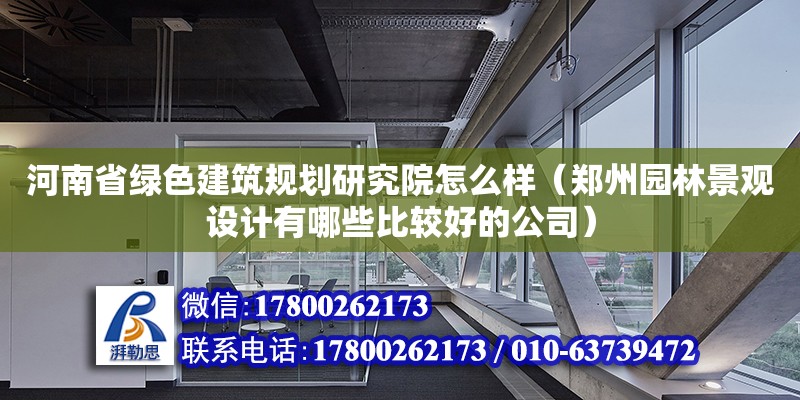 河南省綠色建筑規劃研究院怎么樣（鄭州園林景觀設計有哪些比較好的公司）