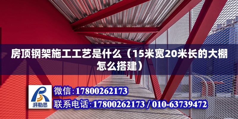 房頂鋼架施工工藝是什么（15米寬20米長的大棚怎么搭建）